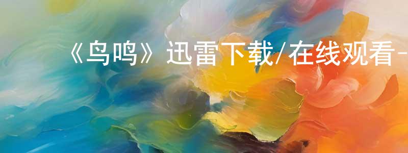 陈亚芳的动漫综艺大全,《鸟鸣》迅雷下载/在线观看-都市情感-美剧天堂